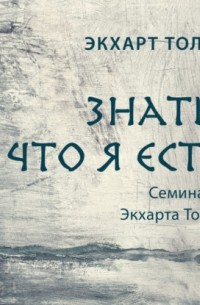 Экхарт Толле - Знать, что я есть