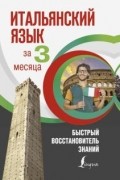 Итальянский язык за 3 месяца. Быстрый восстановитель знаний