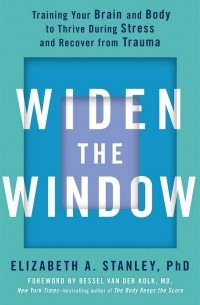 Элизабет А. Стэнли - Widen the Window: Training your brain and body to thrive during stress and recover from trauma