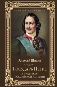 Алексей Шишов - Государь Петр I – учредитель Российской империи