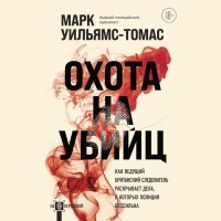 Марк Уильямс-Томас - Охота на убийц. Как ведущий британский следователь раскрывает дела, в которых полиция бессильна