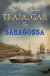 Бенито Перес Гальдос - Trafalgar & Saragossa