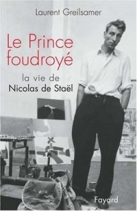 Laurent Greilsamer - Le Prince foudroyé : La vie de Nicolas de Staël