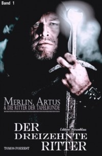Tomos Forrest - Merlin, Artus und die Ritter der Tafelrunde Band 1 Der Dreizehnte Ritter