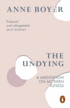 Энн Бойер - The Undying: A Meditation on Modern Illness