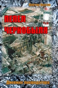 Виктор Акатов - Пепел Чернобыля. Дневник ликвидатора. Роман в четырех частях