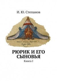 И. Ю. Степанов - Рюрик и его сыновья. Книга I