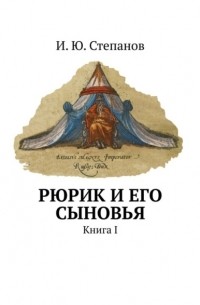 И. Ю. Степанов - Рюрик и его сыновья. Книга I