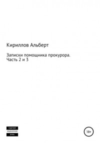 Кириллов Альберт - Записки помощника прокурора. Часть 2 и 3