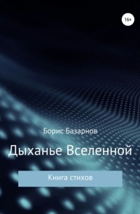 Борис Александрович Базарнов - Дыханье Вселенной. Книга стихов