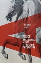 Николай Усков - Ardis: Американская мечта о русской литературе