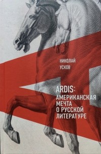 Николай Усков - Ardis: Американская мечта о русской литературе