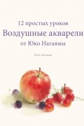 Юко Нагаяма - Воздушные акварели. 12 простых уроков от Юко Нагаямы