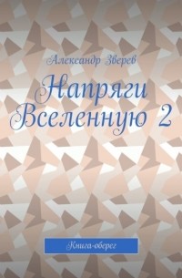 Александр Зверев - Напряги Вселенную 2. Книга-оберег