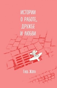 Глеб Жога - Истории о работе, дружбе и любви