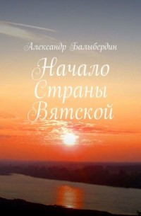 Александр Балыбердин - Начало Страны Вятской