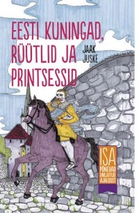 Jaak Juske - Eesti kuningad, rüütlid ja printsessid. Isa põnevad unejutud ajaloost
