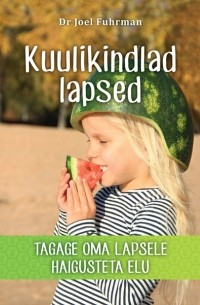 Джоэл Фурман - Kuulikindlad lapsed. Tagage oma lapsele haigusteta elu