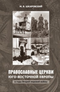 Михаил Шкаровский - Православные церкви Юго-Восточной Европы в годы Второй мировой войны