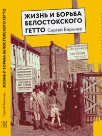 Сергей Беркнер - Жизнь и борьба Белостокского гетто. Записки участника Сопротивления