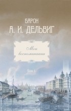 Андрей Дельвиг - Мои воспоминания. Том 1. 1813-1842 гг.