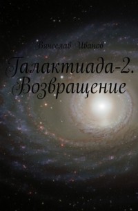 Вячеслав Иванов - Галактиада-2. Возвращение