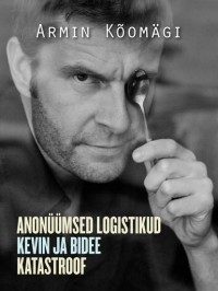 Armin Kõomägi - Novellid I: Anonüümsed logistikud. Kevin ja bidee. Katastroof