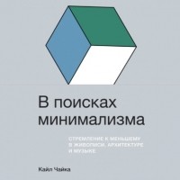 Кайл Чайка - В поисках минимализма. Стремление к меньшему в живописи, архитектуре и музыке