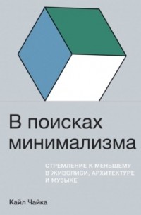 Кайл Чайка - В поисках минимализма. Стремление к меньшему в живописи, архитектуре и музыке