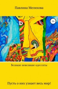 Павлина Мелихова - Великие невеликие одесситы. Часть 1