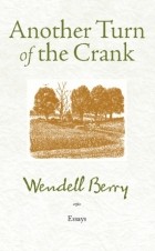 Уенделл Берри - Another Turn of the Crank