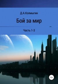 Данил Алексеевич Колмыгин - Бой за мир. 1-3 часть