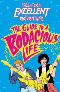 Стив Белинг - Bill & Ted's Excellent Adventure. The Guide to a Bodacious Life