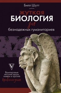 Билл Шутт - Жуткая биология для безнадежных гуманитариев. Вампировые летучие мыши, пиявки и прочие кровососущие