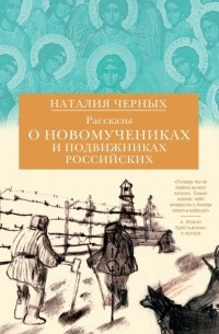 Наталия Черных - Рассказы о новомучениках и подвижниках Российских