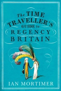 Иэн Мортимер - The Time Traveller's Guide to Regency Britain