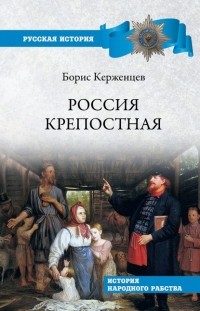 Борис Керженцев - Россия крепостная. История народного рабства