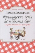 Французские дети не плюются едой. Секреты воспитания из Парижа