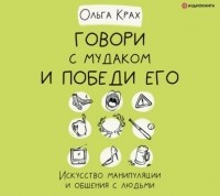 Ольга Крах - Говори с мудаком и победи его. Искусство манипуляции и общения с людьми