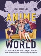 Крис Стакманн - Anime World. От &quot;Покемонов&quot; до &quot;Тетради смерти&quot;: как менялся мир японской анимации
