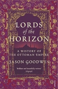 Джейсон Гудвин - Lords of the Horizons: A History of the Ottoman Empire