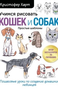 Кристофер Харт - Учимся рисовать кошек и собак. Пошаговые уроки по созданию домашних любимцев