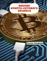 Руслан Игоревич Захаркин - Библия крипто-сетевого бизнеса