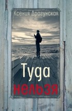 Ксения Драгунская - Туда нельзя. Четыре истории с эпилогом и приложением