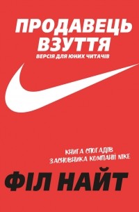 Фил Найт - Продавець взуття. Книга спогадів засновника компанії «Nike». Версія для юних читачів