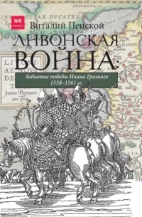 Виталий Пенской - Ливонская война: Забытые победы Ивана Грозного 1558–1561 гг.