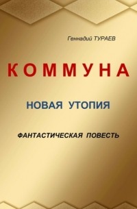 Геннадий Михайлович Тураев - Коммуна. Новая утопия. Фантастическая повесть