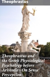 Феофраст  - Theophrastus and the Greek Physiological Psychology before Aristotle — On Sense Perception