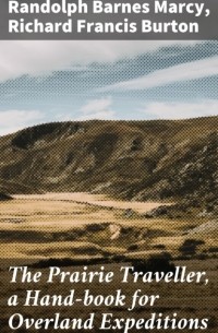 Ричард Фрэнсис Бертон - The Prairie Traveller, a Hand-book for Overland Expeditions