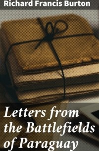 Ричард Фрэнсис Бертон - Letters from the Battlefields of Paraguay